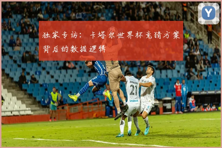 独家专访：卡塔尔世界杯竞猜方案背后的数据逻辑