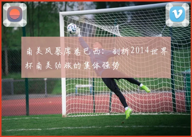 南美风暴席卷巴西:剖析2014世界杯南美劲旅的集体强势
