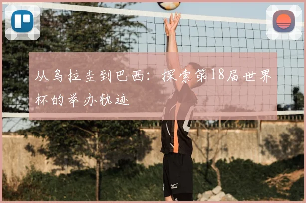 从乌拉圭到巴西：探索第18届世界杯的举办轨迹