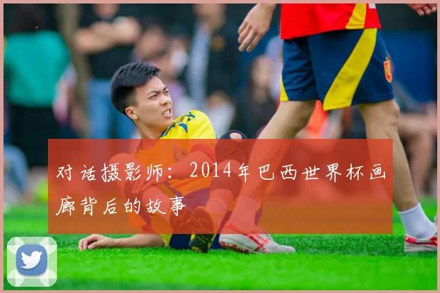 对话摄影师:2014年巴西世界杯画廊背后的故事