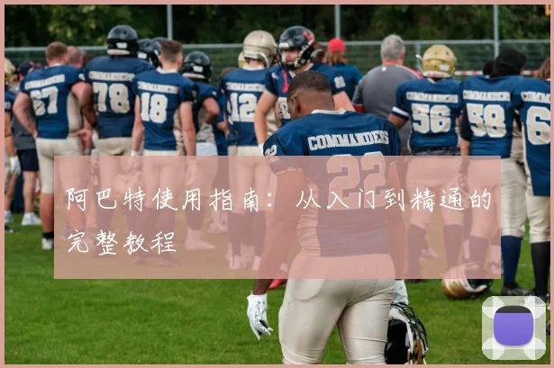 阿巴特使用指南：从入门到精通的完整教程