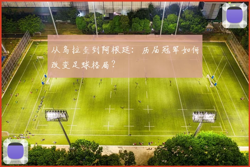 从乌拉圭到阿根廷：历届冠军如何改变足球格局？