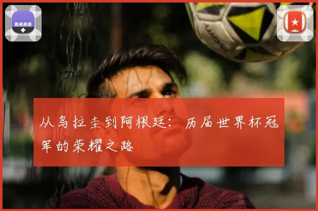从乌拉圭到阿根廷：历届世界杯冠军的荣耀之路