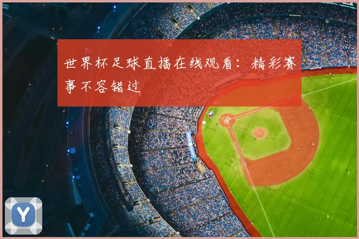 世界杯足球直播在线观看:精彩赛事不容错过