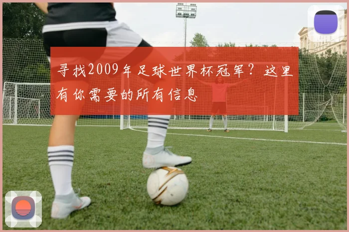 寻找2009年足球世界杯冠军？这里有你需要的所有信息
