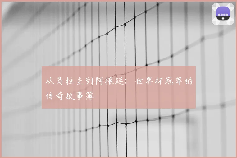 从乌拉圭到阿根廷：世界杯冠军的传奇故事簿