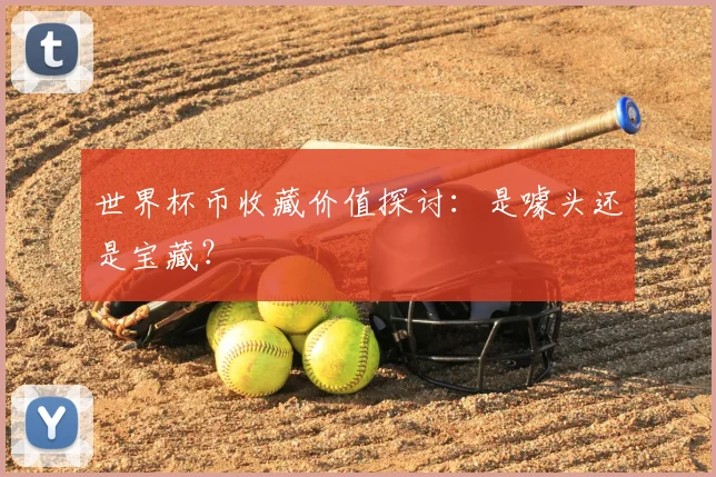 世界杯币收藏价值探讨:是噱头还是宝藏?