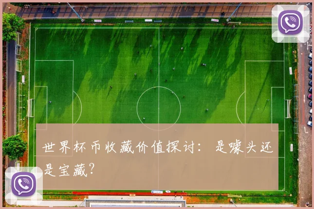世界杯币收藏价值探讨:是噱头还是宝藏?