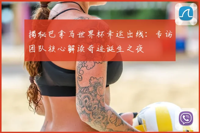 揭秘巴拿马世界杯幸运出线:专访团队核心解读奇迹诞生之夜