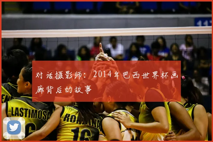 对话摄影师:2014年巴西世界杯画廊背后的故事