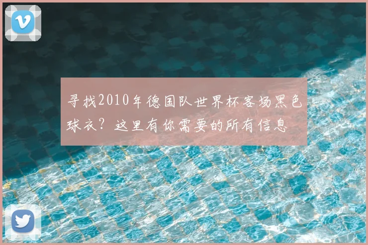 寻找2010年德国队世界杯客场黑色球衣？这里有你需要的所有信息