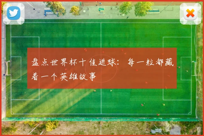 盘点世界杯十佳进球:每一粒都藏着一个英雄故事