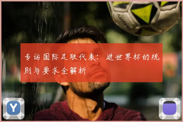 专访国际足联代表:进世界杯的规则与要求全解析