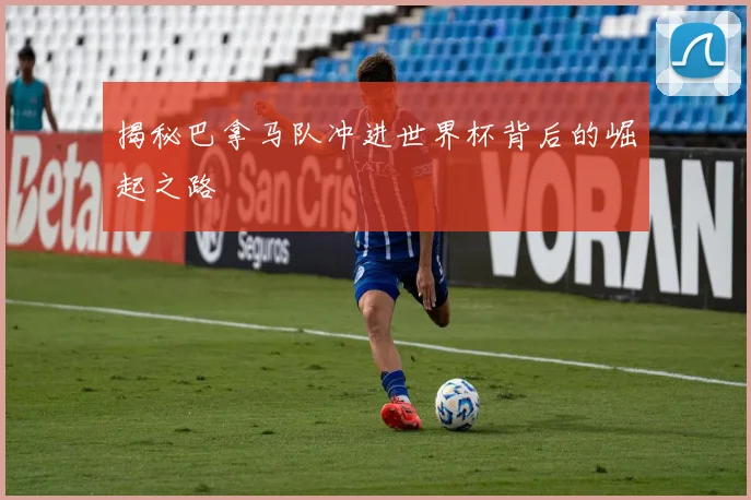 揭秘巴拿马队冲进世界杯背后的崛起之路