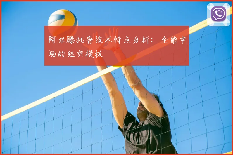 阿尔滕托普技术特点分析：全能中场的经典模板